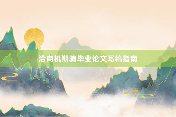 洽商机期骗毕业论文写稿指南
