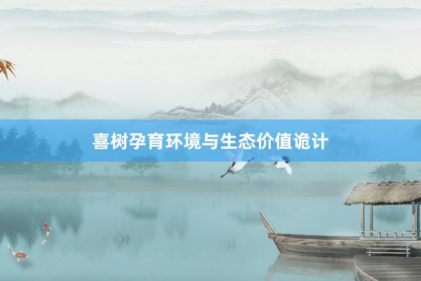 喜树孕育环境与生态价值诡计
