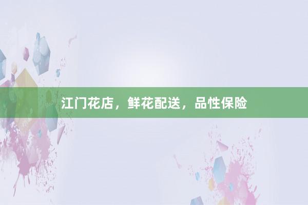 江门花店，鲜花配送，品性保险