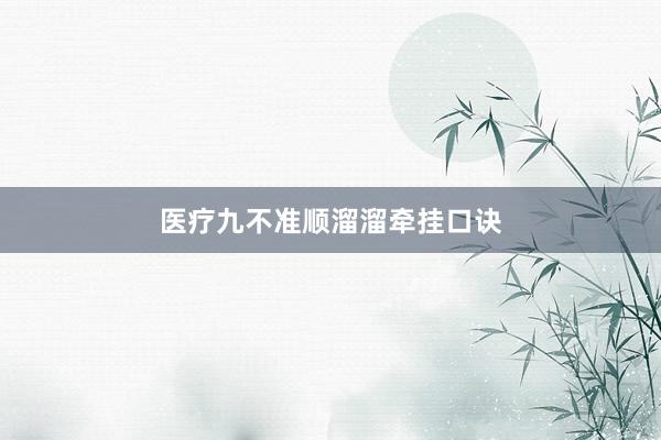 医疗九不准顺溜溜牵挂口诀
